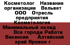 Косметолог › Название организации ­ Вельвет, ООО › Отрасль предприятия ­ Косметология › Минимальный оклад ­ 35 000 - Все города Работа » Вакансии   . Алтайский край,Яровое г.